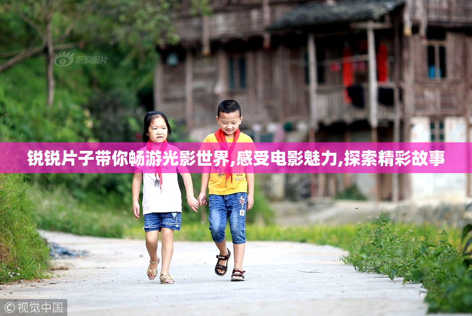 锐锐片子带你畅游光影世界,感受电影魅力,探索精彩故事