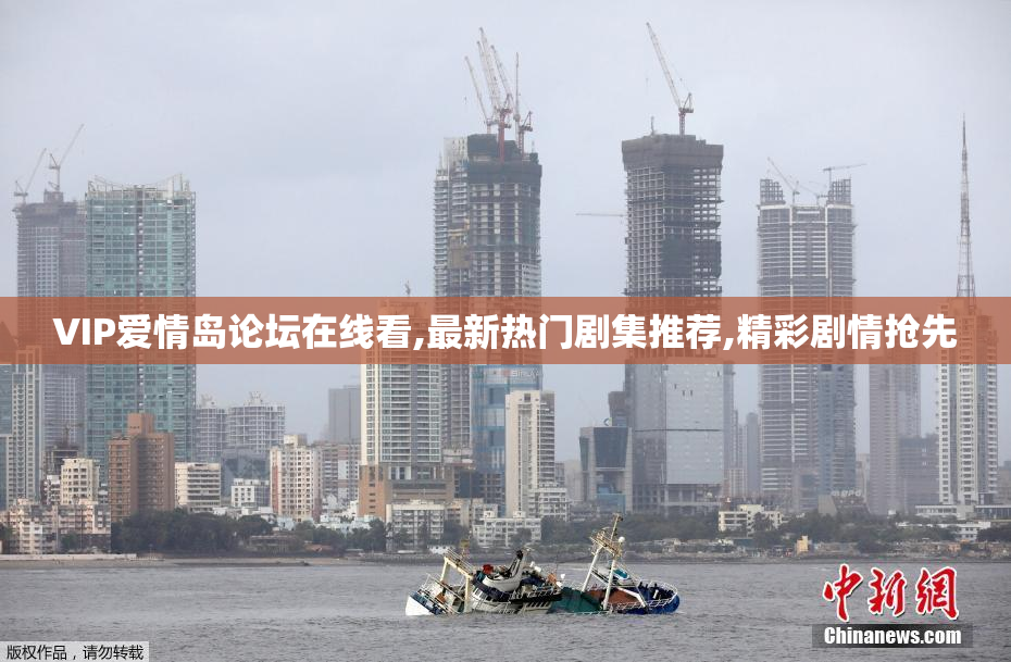 VIP爱情岛论坛在线看,最新热门剧集推荐,精彩剧情抢先