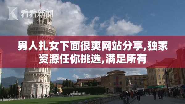 男人扎女下面很爽网站分享,独家资源任你挑选,满足所有