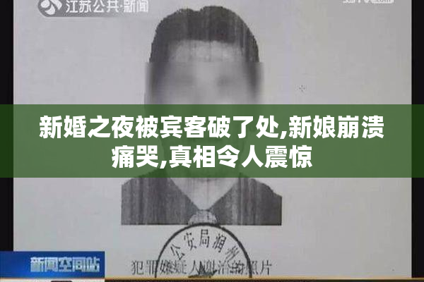 新婚之夜被宾客破了处,新娘崩溃痛哭,真相令人震惊