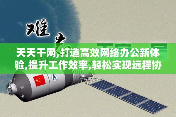 天天干网,打造高效网络办公新体验,提升工作效率,轻松实现远程协作
