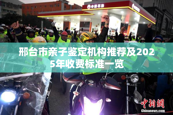 邢台市亲子鉴定机构推荐及2025年收费标准一览