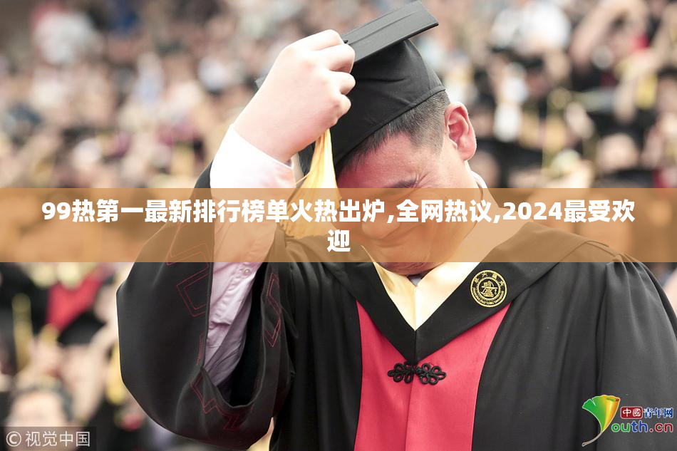 99热第一最新排行榜单火热出炉,全网热议,2024最受欢迎