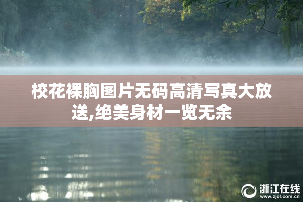 校花裸胸图片无码高清写真大放送,绝美身材一览无余