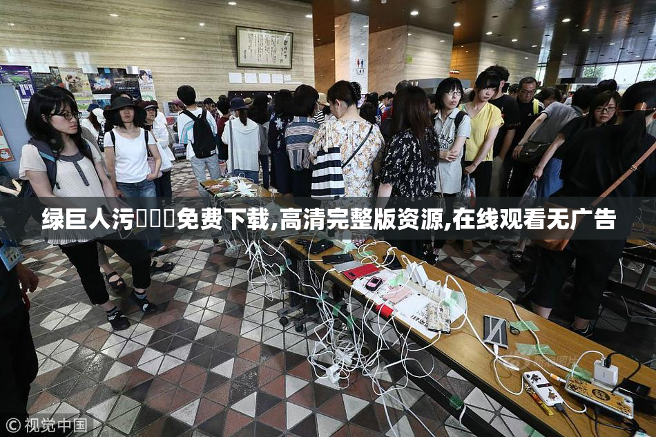 绿巨人污❌❌❌免费下载,高清完整版资源,在线观看无广告
