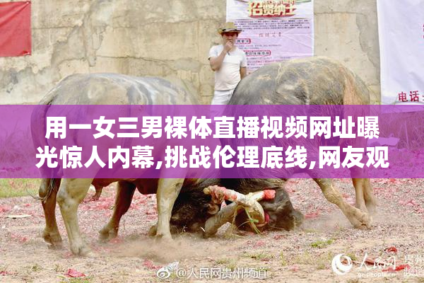 用一女三男裸体直播视频网址曝光惊人内幕,挑战伦理底线,网友观点