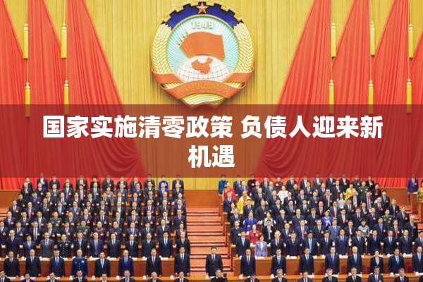 国家实施清零政策 负债人迎来新机遇