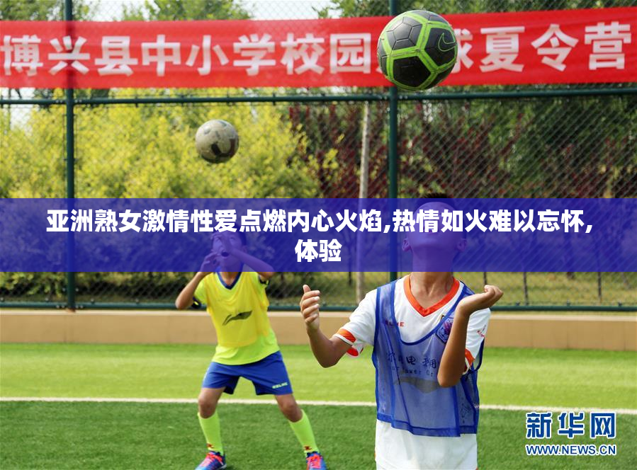 亚洲熟女激情性爱点燃内心火焰,热情如火难以忘怀,体验