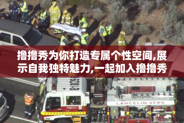 撸撸秀为你打造专属个性空间,展示自我独特魅力,一起加入撸撸秀
