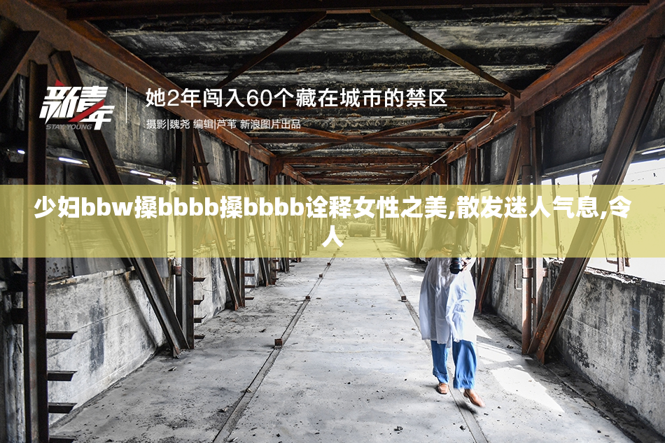少妇bbw搡bbbb搡bbbb诠释女性之美,散发迷人气息,令人