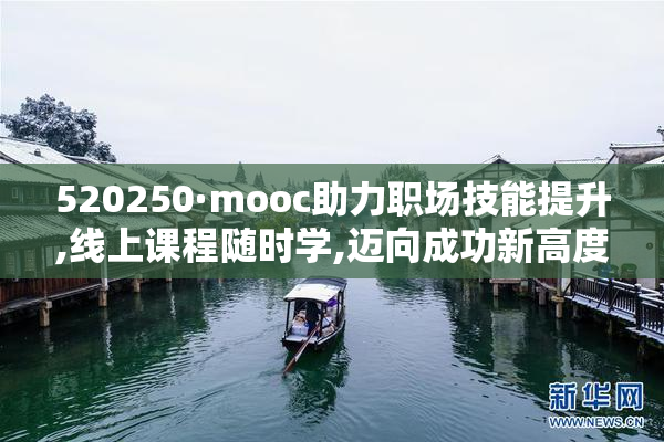 520250·mooc助力职场技能提升,线上课程随时学,迈向成功新高度