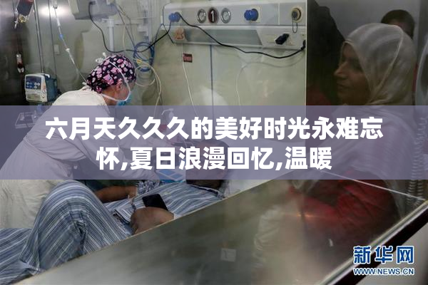 六月天久久久的美好时光永难忘怀,夏日浪漫回忆,温暖