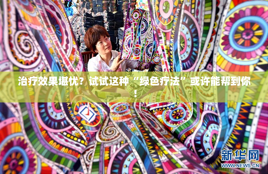 治疗效果堪忧？试试这种“绿色疗法”或许能帮到你！