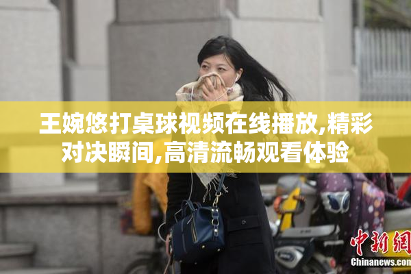 王婉悠打桌球视频在线播放,精彩对决瞬间,高清流畅观看体验