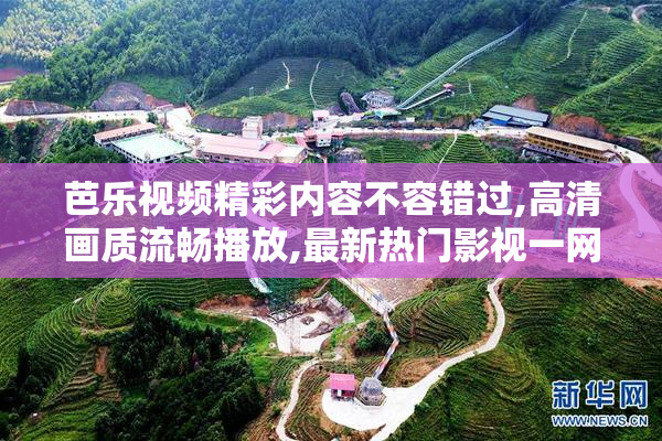 芭乐视频精彩内容不容错过,高清画质流畅播放,最新热门影视一网打尽