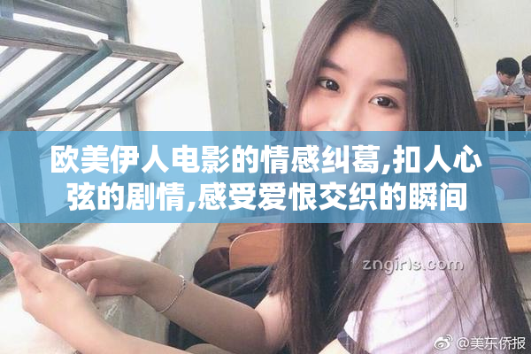 欧美伊人电影的情感纠葛,扣人心弦的剧情,感受爱恨交织的瞬间