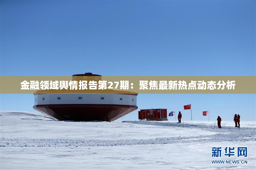 金融领域舆情报告第27期：聚焦最新热点动态分析