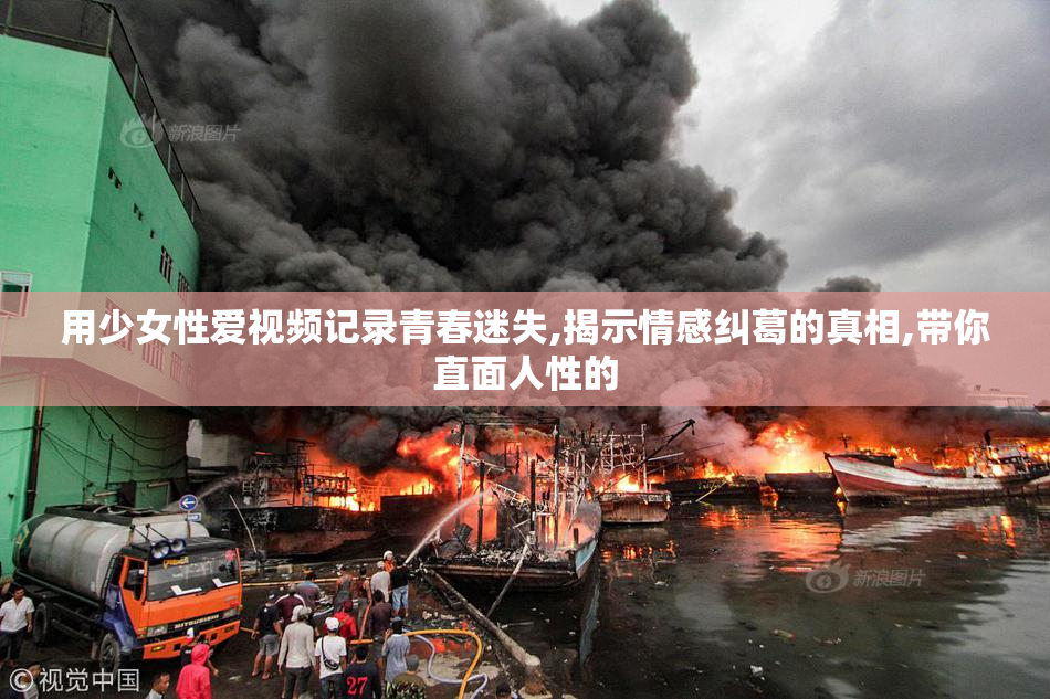 用少女性爱视频记录青春迷失,揭示情感纠葛的真相,带你直面人性的