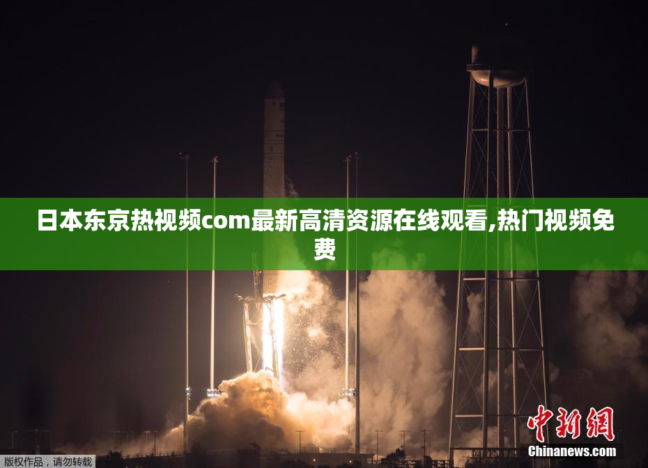 日本东京热视频com最新高清资源在线观看,热门视频免费