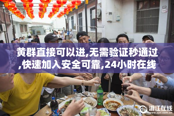 黄群直接可以进,无需验证秒通过,快速加入安全可靠,24小时在线畅聊