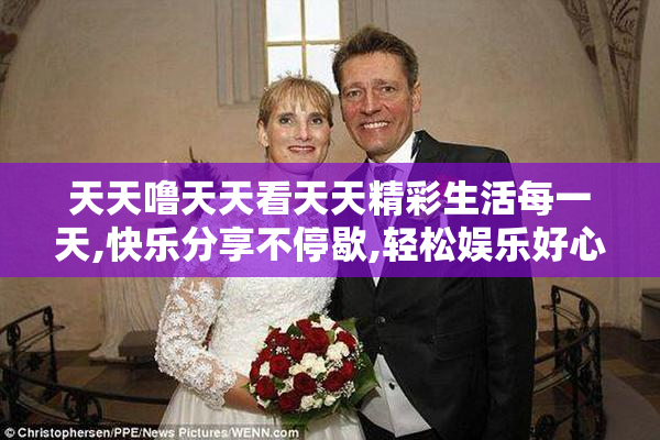 天天噜天天看天天精彩生活每一天,快乐分享不停歇,轻松娱乐好心情