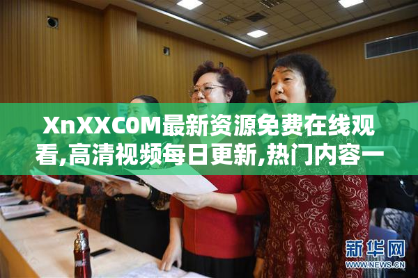 XnXXC0M最新资源免费在线观看,高清视频每日更新,热门内容一网打尽