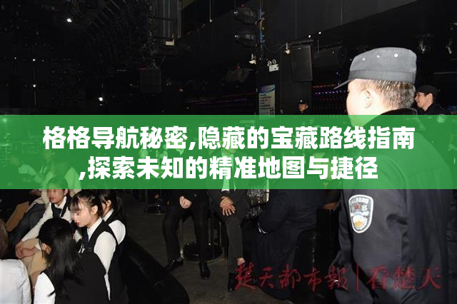 格格导航秘密,隐藏的宝藏路线指南,探索未知的精准地图与捷径