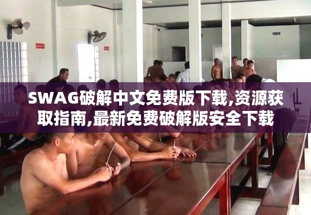 SWAG破解中文免费版下载,资源获取指南,最新免费破解版安全下载