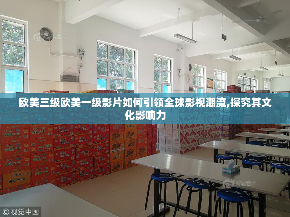 欧美三级欧美一级影片如何引领全球影视潮流,探究其文化影响力