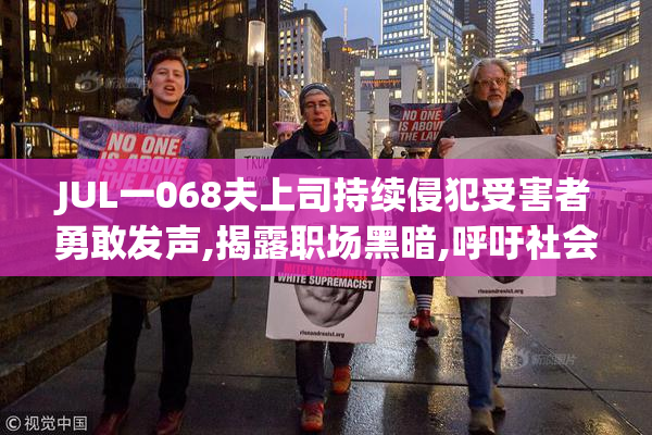 JUL一068夫上司持续侵犯受害者勇敢发声,揭露职场黑暗,呼吁社会