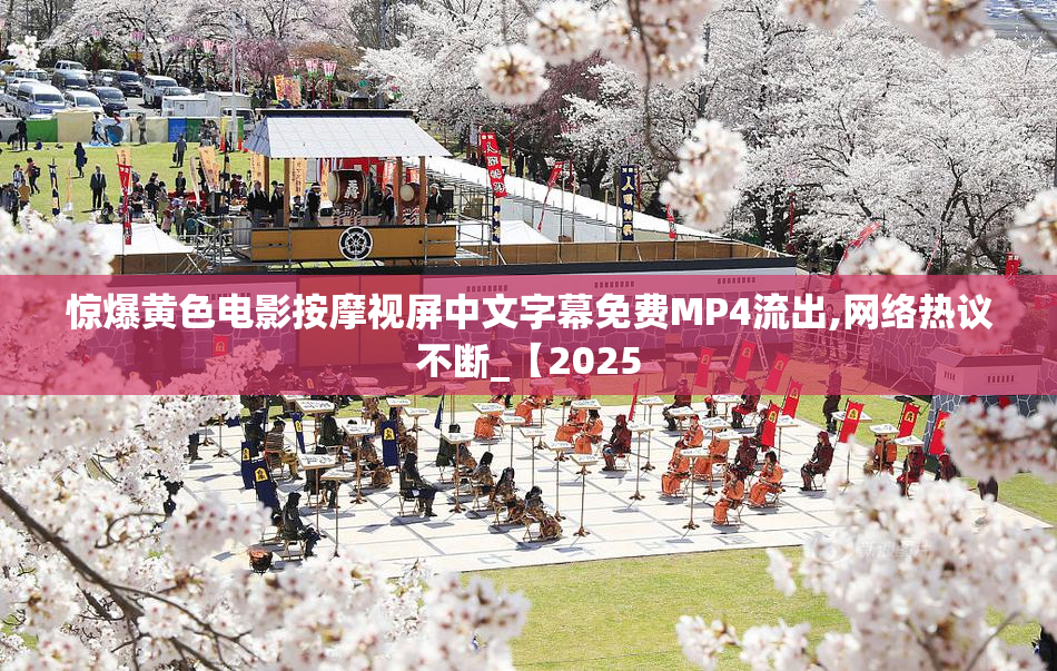 惊爆黄色电影按摩视屏中文字幕免费MP4流出,网络热议不断_【2025