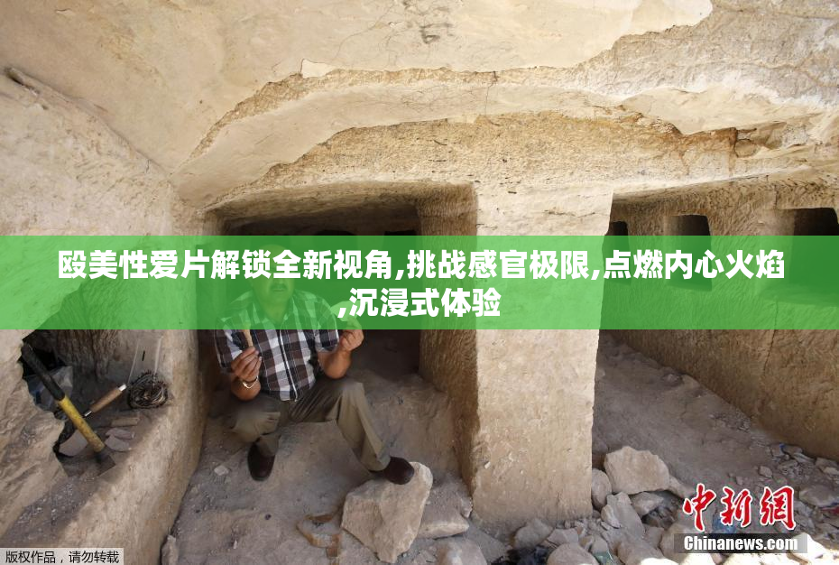 殴美性爱片解锁全新视角,挑战感官极限,点燃内心火焰,沉浸式体验