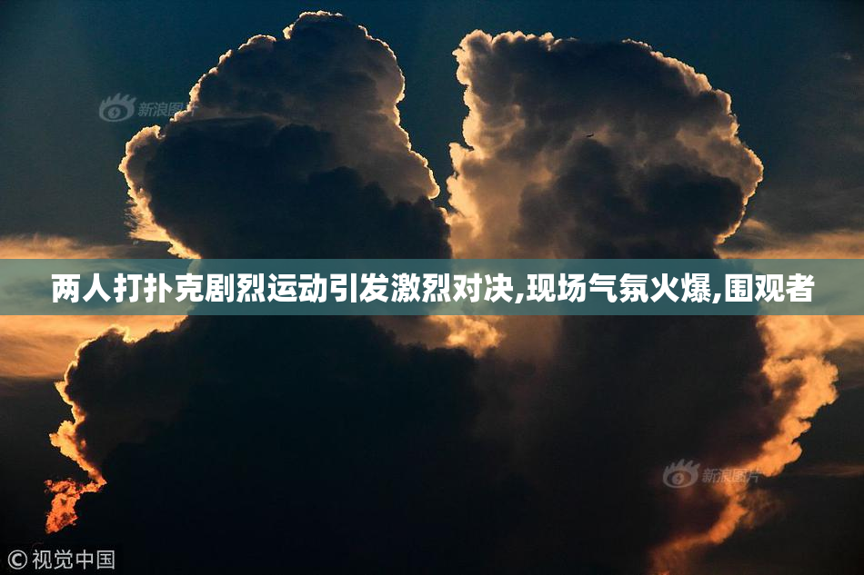 两人打扑克剧烈运动引发激烈对决,现场气氛火爆,围观者