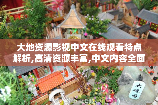 大地资源影视中文在线观看特点解析,高清资源丰富,中文内容全面