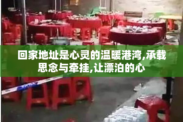 回家地址是心灵的温暖港湾,承载思念与牵挂,让漂泊的心
