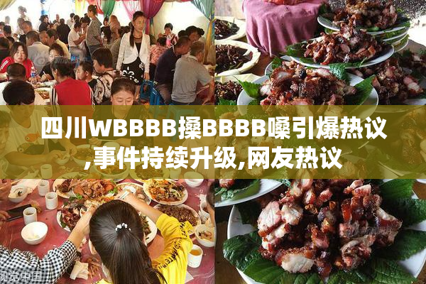 四川WBBBB搡BBBB嗓引爆热议,事件持续升级,网友热议