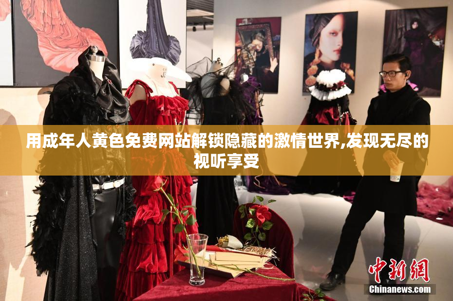 用成年人黄色免费网站解锁隐藏的激情世界,发现无尽的视听享受