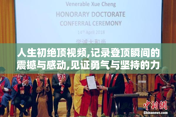 人生初绝顶视频,记录登顶瞬间的震撼与感动,见证勇气与坚持的力量