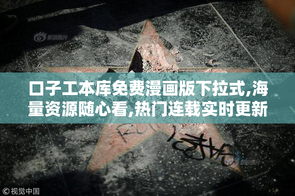 口子工本库免费漫画版下拉式,海量资源随心看,热门连载实时更新