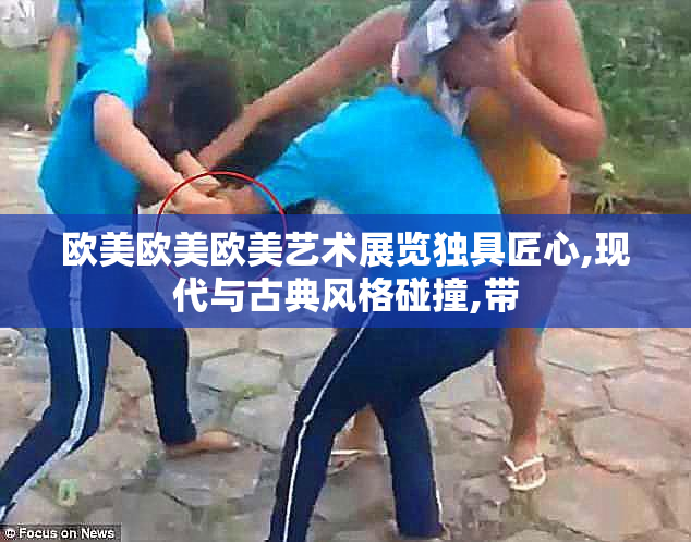 欧美欧美欧美艺术展览独具匠心,现代与古典风格碰撞,带