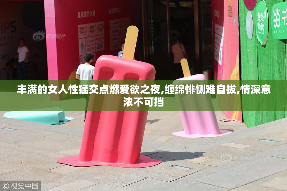 丰满的女人性猛交点燃爱欲之夜,缠绵悱恻难自拔,情深意浓不可挡