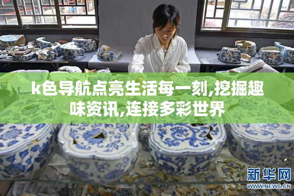 k色导航点亮生活每一刻,挖掘趣味资讯,连接多彩世界