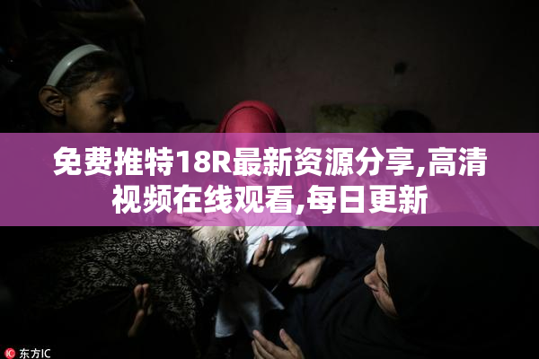 免费推特18R最新资源分享,高清视频在线观看,每日更新