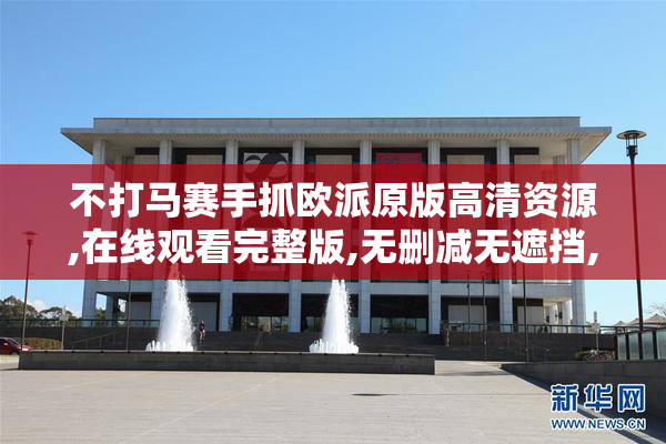 不打马赛手抓欧派原版高清资源,在线观看完整版,无删减无遮挡,流畅