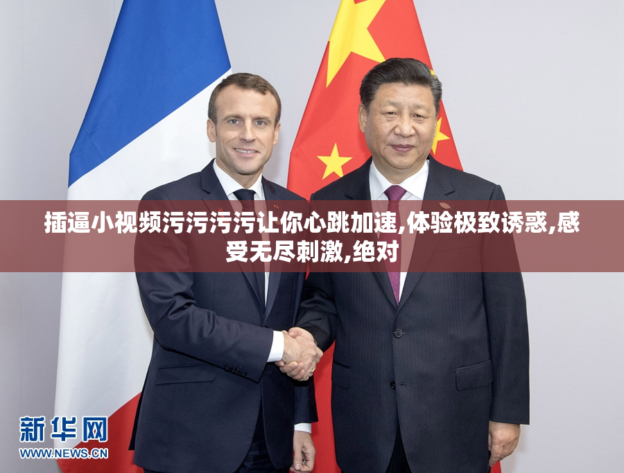插逼小视频污污污污让你心跳加速,体验极致诱惑,感受无尽刺激,绝对
