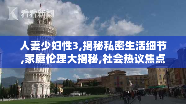 人妻少妇性3,揭秘私密生活细节,家庭伦理大揭秘,社会热议焦点
