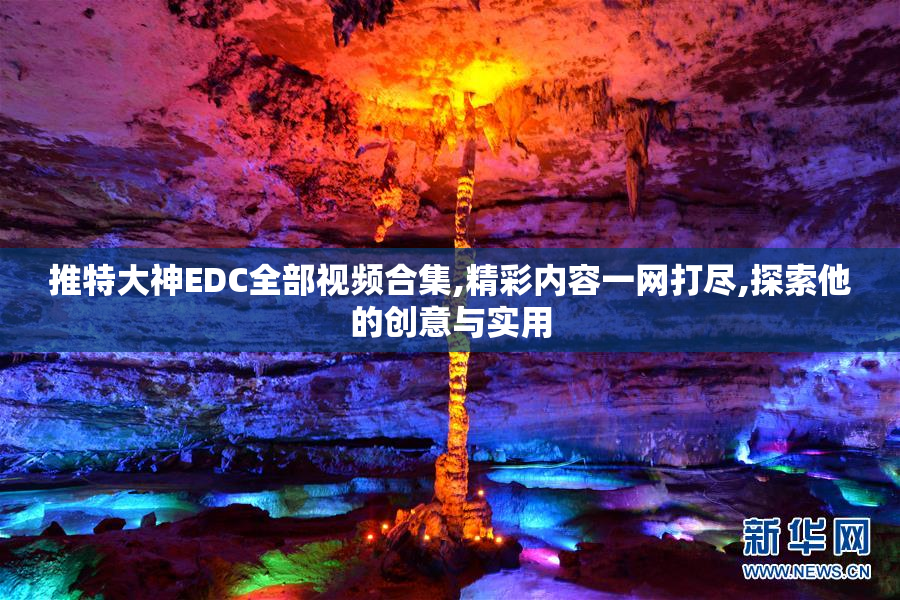 推特大神EDC全部视频合集,精彩内容一网打尽,探索他的创意与实用