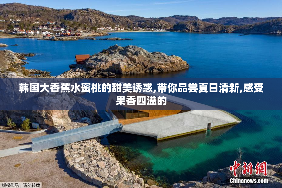 韩国大香蕉水蜜桃的甜美诱惑,带你品尝夏日清新,感受果香四溢的