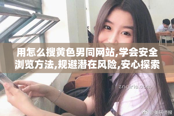 用怎么搜黄色男同网站,学会安全浏览方法,规避潜在风险,安心探索