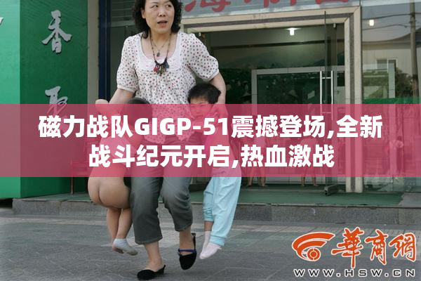 磁力战队GIGP-51震撼登场,全新战斗纪元开启,热血激战